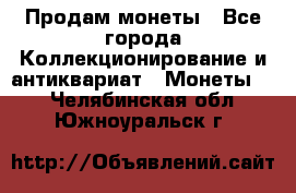 Продам монеты - Все города Коллекционирование и антиквариат » Монеты   . Челябинская обл.,Южноуральск г.